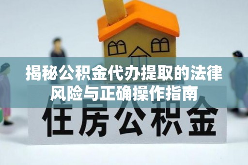 名间揭秘公积金代办提取的法律风险与正确操作指南