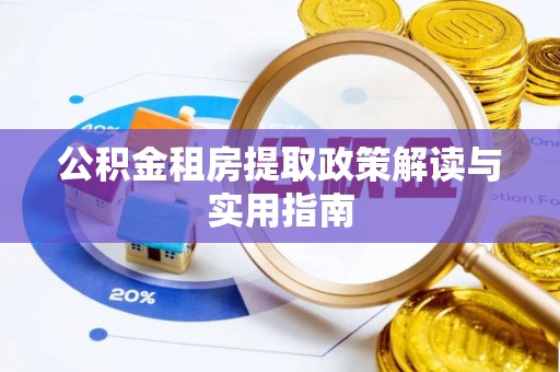 名间公积金租房提取政策解读与实用指南