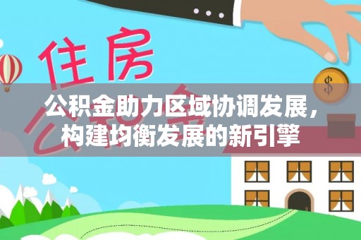 名间公积金助力区域协调发展，构建均衡发展的新引擎