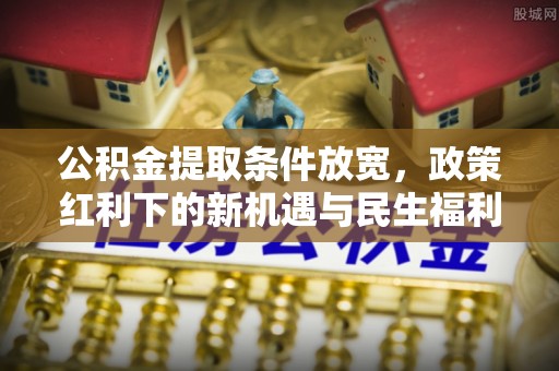 名间公积金提取条件放宽，政策红利下的新机遇与民生福利