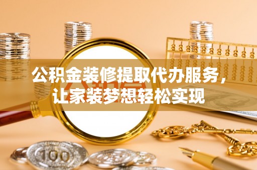 名间公积金装修提取代办服务，让家装梦想轻松实现
