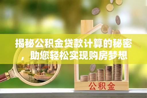 名间揭秘公积金贷款计算的秘密，助您轻松实现购房梦想
