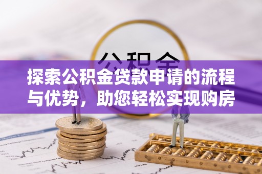 名间探索公积金贷款申请的流程与优势，助您轻松实现购房梦想
