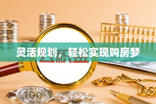 名间灵活规划，轻松实现购房梦
