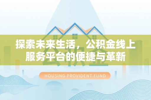 名间探索未来生活，公积金线上服务平台的便捷与革新