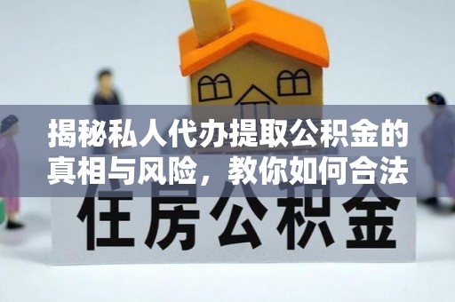 名间揭秘私人代办提取公积金的真相与风险，教你如何合法高效操作