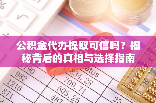 名间公积金代办提取可信吗？揭秘背后的真相与选择指南