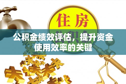 名间公积金绩效评估，提升资金使用效率的关键