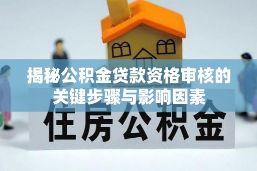 名间揭秘公积金贷款资格审核的关键步骤与影响因素