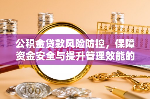 名间公积金贷款风险防控，保障资金安全与提升管理效能的多维度探索