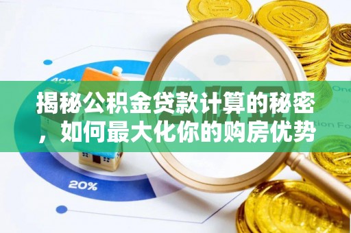 名间揭秘公积金贷款计算的秘密，如何最大化你的购房优势