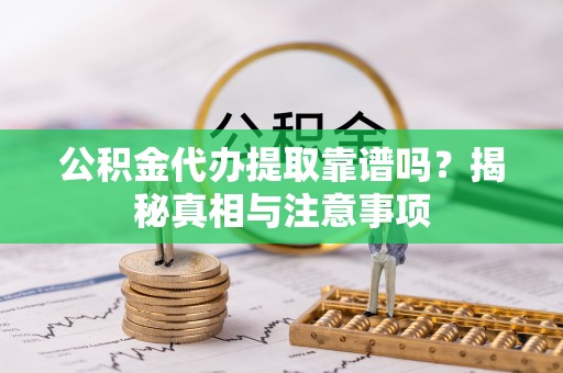 名间公积金代办提取靠谱吗？揭秘真相与注意事项