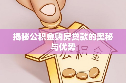 名间揭秘公积金购房贷款的奥秘与优势