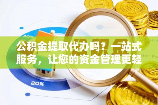 名间公积金提取代办吗？一站式服务，让您的资金管理更轻松