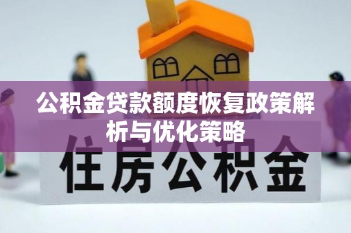 名间公积金贷款额度恢复政策解析与优化策略