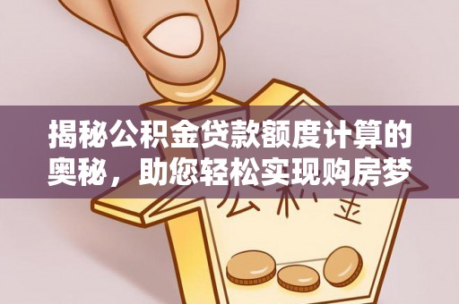 名间揭秘公积金贷款额度计算的奥秘，助您轻松实现购房梦想