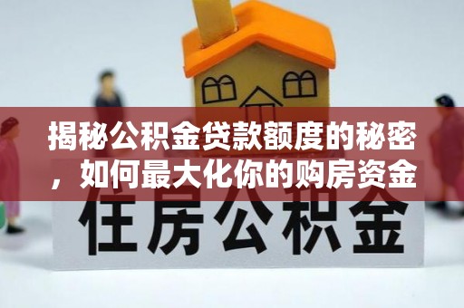 名间揭秘公积金贷款额度的秘密，如何最大化你的购房资金