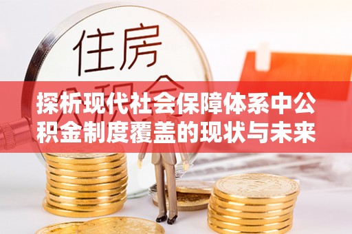 名间探析现代社会保障体系中公积金制度覆盖的现状与未来