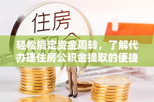名间轻松搞定资金周转，了解代办理住房公积金提取的便捷之道