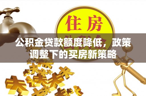 名间公积金贷款额度降低，政策调整下的买房新策略