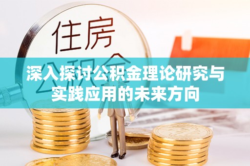 名间深入探讨公积金理论研究与实践应用的未来方向
