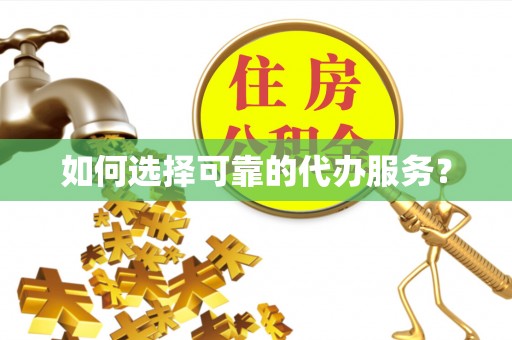 名间如何选择可靠的代办服务？