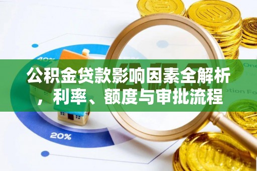 名间公积金贷款影响因素全解析，利率、额度与审批流程