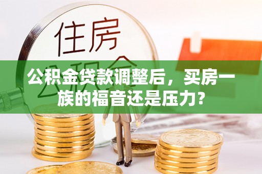 名间公积金贷款调整后，买房一族的福音还是压力？