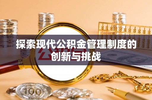 名间探索现代公积金管理制度的创新与挑战