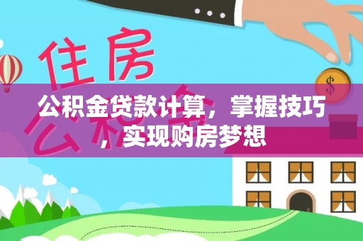 名间公积金贷款计算，掌握技巧，实现购房梦想