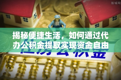 名间揭秘便捷生活，如何通过代办公积金提取实现资金自由
