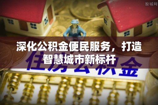 名间深化公积金便民服务，打造智慧城市新标杆