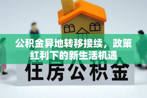 名间公积金异地转移接续，政策红利下的新生活机遇