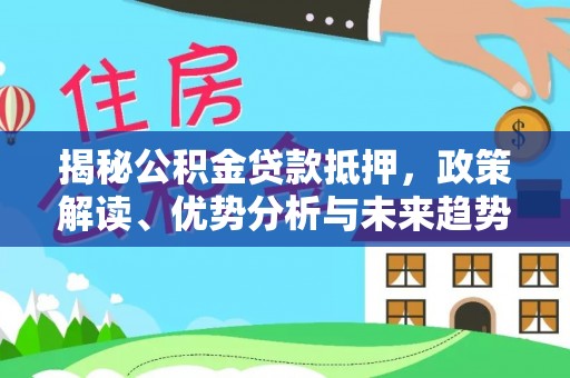 名间揭秘公积金贷款抵押，政策解读、优势分析与未来趋势