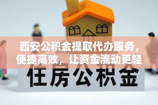 名间西安公积金提取代办服务，便捷高效，让资金流动更轻松