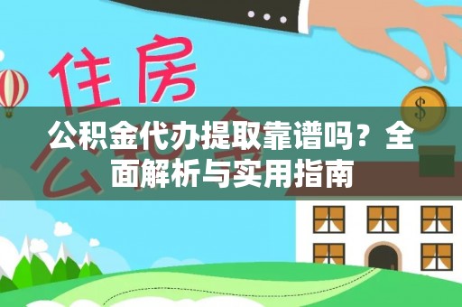 名间公积金代办提取靠谱吗？全面解析与实用指南