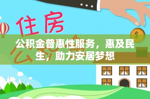 名间公积金普惠性服务，惠及民生，助力安居梦想