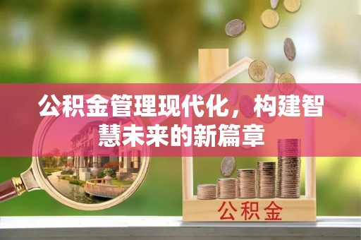 名间公积金管理现代化，构建智慧未来的新篇章