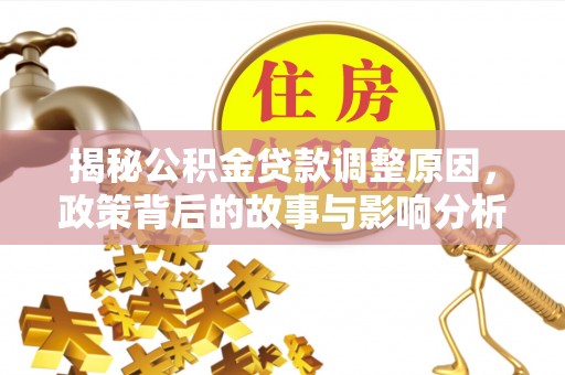 名间揭秘公积金贷款调整原因，政策背后的故事与影响分析