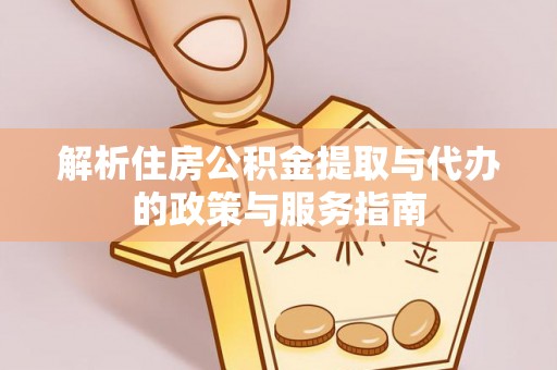 名间解析住房公积金提取与代办的政策与服务指南