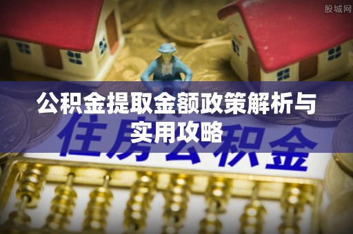 名间公积金提取金额政策解析与实用攻略