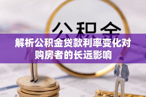 名间解析公积金贷款利率变化对购房者的长远影响