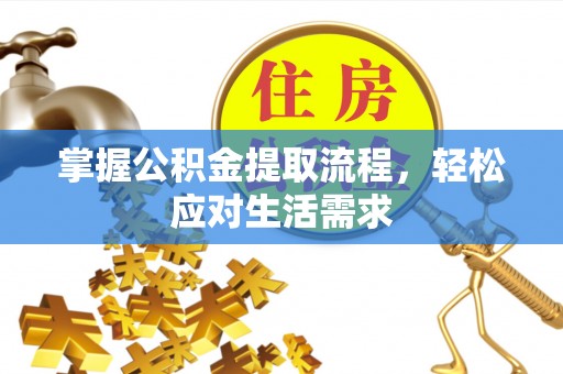 名间掌握公积金提取流程，轻松应对生活需求