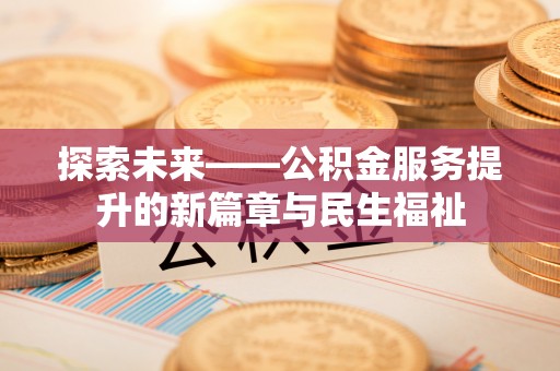 名间探索未来——公积金服务提升的新篇章与民生福祉