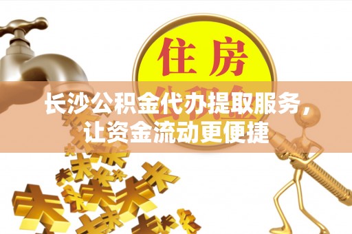 名间长沙公积金代办提取服务，让资金流动更便捷