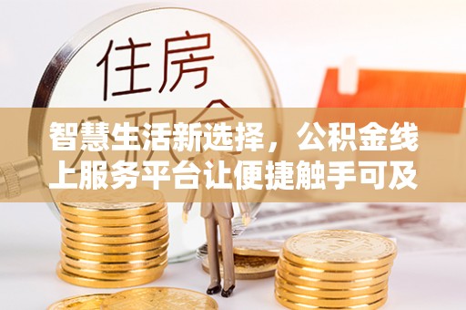 名间智慧生活新选择，公积金线上服务平台让便捷触手可及