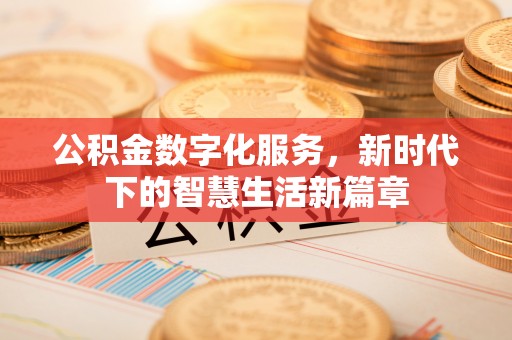名间公积金数字化服务，新时代下的智慧生活新篇章