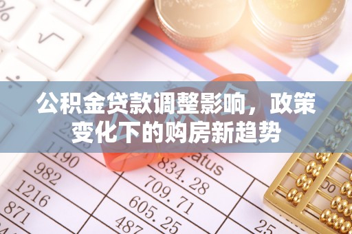 名间公积金贷款调整影响，政策变化下的购房新趋势