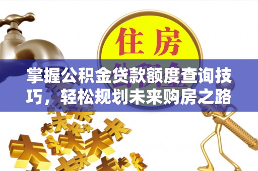 名间掌握公积金贷款额度查询技巧，轻松规划未来购房之路