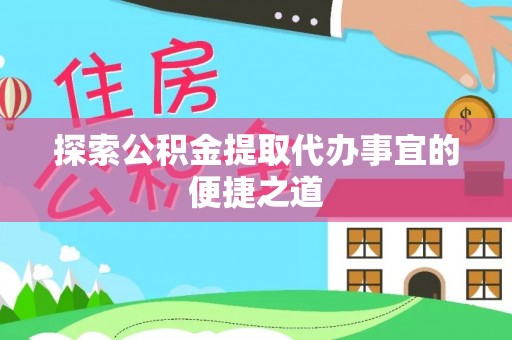 名间探索公积金提取代办事宜的便捷之道